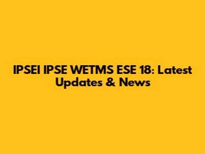 IPSEI IPSE WETMS ESE 18: Latest Updates & News