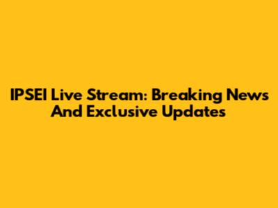 IPSEI Live Stream: Breaking News And Exclusive Updates