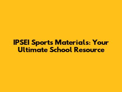 IPSEI Sports Materials: Your Ultimate School Resource