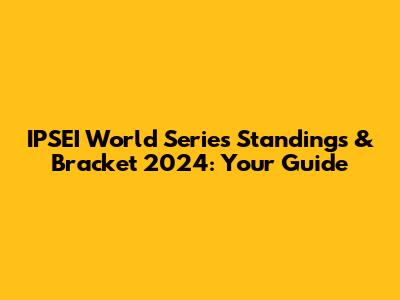 IPSEI World Series Standings & Bracket 2024: Your Guide