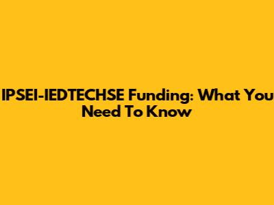 IPSEI-IEDTECHSE Funding: What You Need To Know