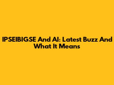 IPSEIBIGSE And AI: Latest Buzz And What It Means