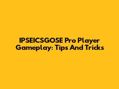 IPSEICSGOSE Pro Player Gameplay: Tips And Tricks