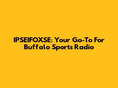 IPSEIFOXSE: Your Go-To For Buffalo Sports Radio
