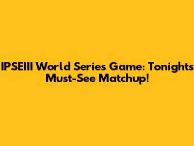 IPSEIII World Series Game: Tonight's Must-See Matchup!