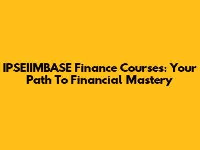IPSEIIMBASE Finance Courses: Your Path To Financial Mastery