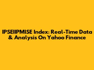 IPSEIIPMISE Index: Real-Time Data & Analysis On Yahoo Finance