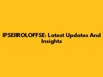 IPSEIIROLOFFSE: Latest Updates And Insights
