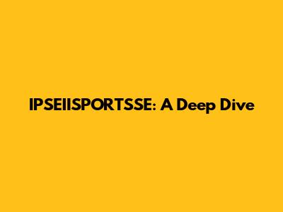 IPSEIISPORTSSE: A Deep Dive