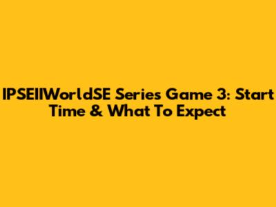 IPSEIIWorldSE Series Game 3: Start Time & What To Expect