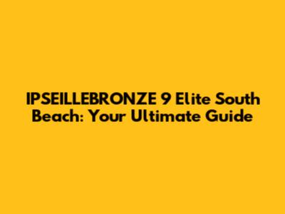 IPSEILLEBRONZE 9 Elite South Beach: Your Ultimate Guide