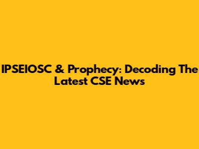 IPSEIOSC & Prophecy: Decoding The Latest CSE News