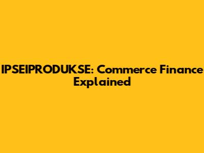 IPSEIPRODUKSE: Commerce Finance Explained