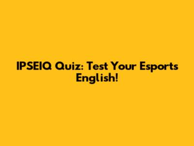 IPSEIQ Quiz: Test Your Esports English!
