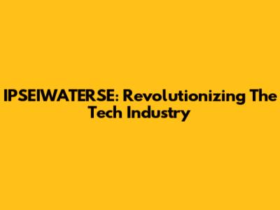 IPSEIWATERSE: Revolutionizing The Tech Industry