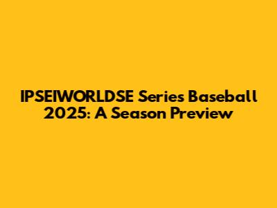 IPSEIWORLDSE Series Baseball 2025: A Season Preview