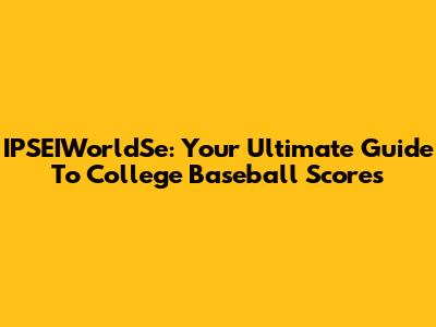 IPSEIWorldSe: Your Ultimate Guide To College Baseball Scores