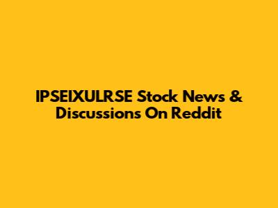 IPSEIXULRSE Stock News & Discussions On Reddit