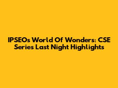 IPSEO's World Of Wonders: CSE Series Last Night Highlights