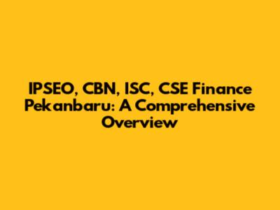 IPSEO, CBN, ISC, CSE Finance Pekanbaru: A Comprehensive Overview