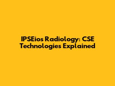 IPSEios Radiology: CSE Technologies Explained