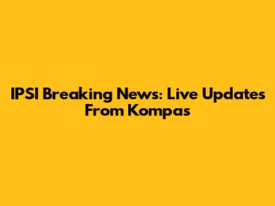 IPSI Breaking News: Live Updates From Kompas