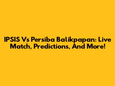 IPSIS Vs Persiba Balikpapan: Live Match, Predictions, And More!