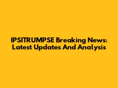 IPSITRUMPSE Breaking News: Latest Updates And Analysis