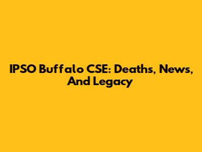 IPSO Buffalo CSE: Deaths, News, And Legacy