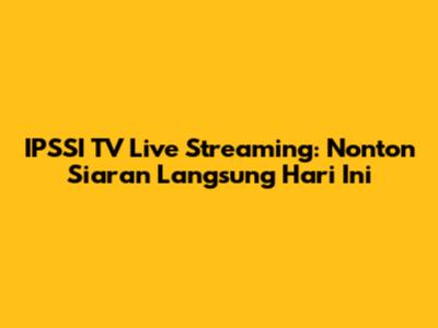 IPSSI TV Live Streaming: Nonton Siaran Langsung Hari Ini