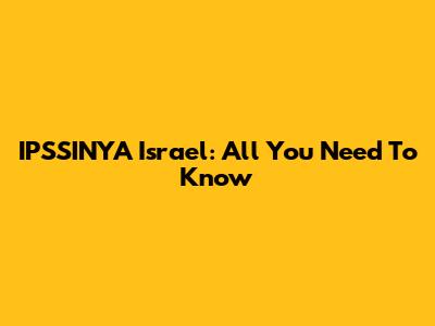 IPSSINYA Israel: All You Need To Know