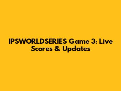 IPSWORLDSERIES Game 3: Live Scores & Updates