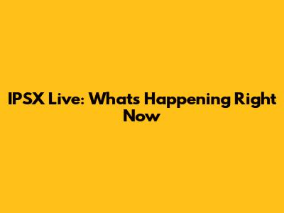 IPSX Live: What's Happening Right Now