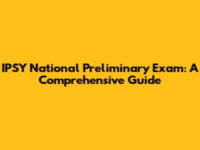 IPSY National Preliminary Exam: A Comprehensive Guide