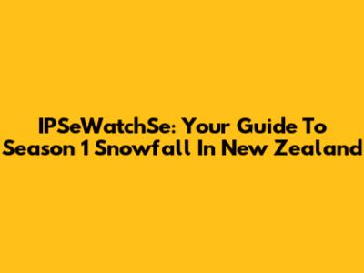 IPSeWatchSe: Your Guide To Season 1 Snowfall In New Zealand
