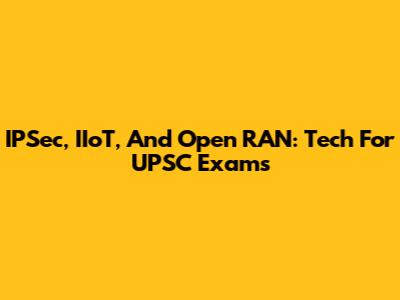 IPSec, IIoT, And Open RAN: Tech For UPSC Exams