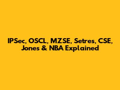 IPSec, OSCL, MZSE, Setres, CSE, Jones & NBA Explained