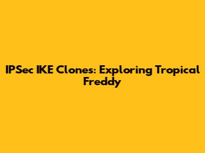 IPSec IKE Clones: Exploring Tropical Freddy