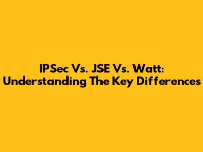 IPSec Vs. JSE Vs. Watt: Understanding The Key Differences