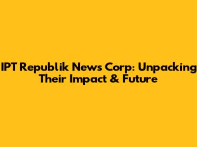 IPT Republik News Corp: Unpacking Their Impact & Future