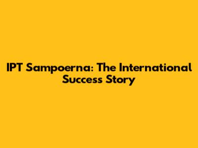 IPT Sampoerna: The International Success Story