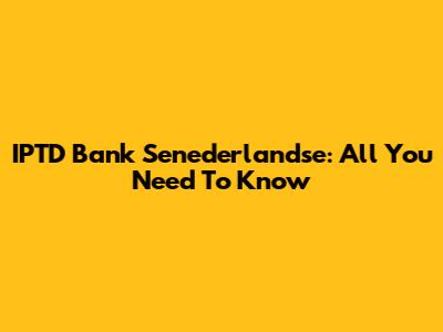 IPTD Bank Senederlandse: All You Need To Know