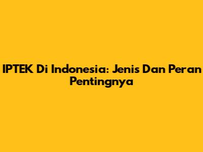 IPTEK Di Indonesia: Jenis Dan Peran Pentingnya