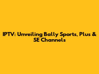 IPTV: Unveiling Bally Sports, Plus & SE Channels