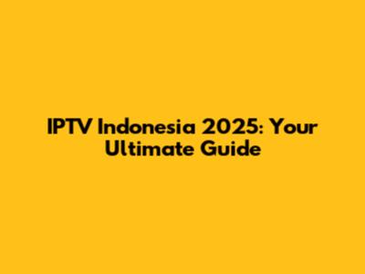 IPTV Indonesia 2025: Your Ultimate Guide