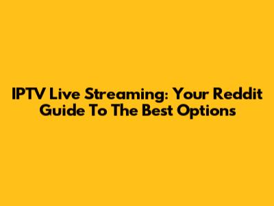 IPTV Live Streaming: Your Reddit Guide To The Best Options