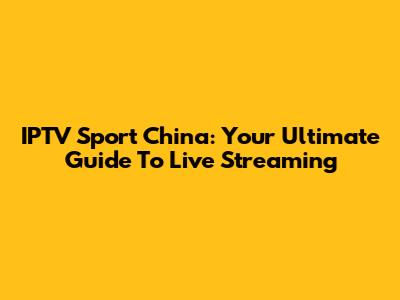 IPTV Sport China: Your Ultimate Guide To Live Streaming