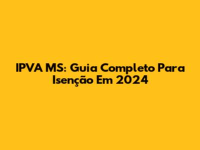 IPVA MS: Guia Completo Para Isenção Em 2024