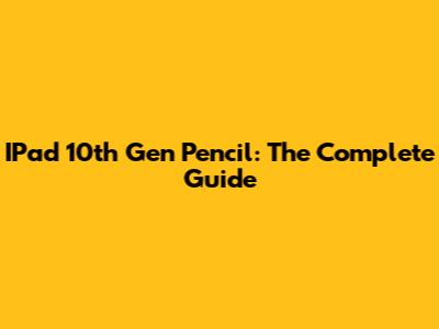 IPad 10th Gen Pencil: The Complete Guide