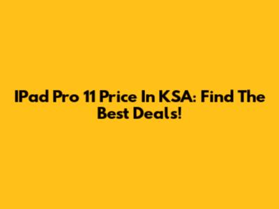 IPad Pro 11" Price In KSA: Find The Best Deals!